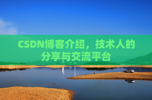 CSDN博客介绍，技术人的分享与交流平台